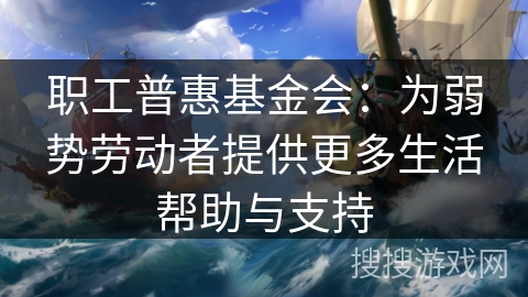 职工普惠基金会：为弱势劳动者提供更多生活帮助与支持