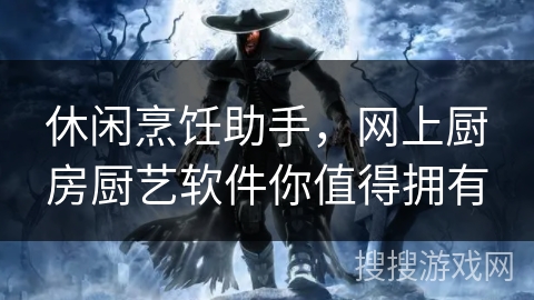 休闲烹饪助手，网上厨房厨艺软件你值得拥有