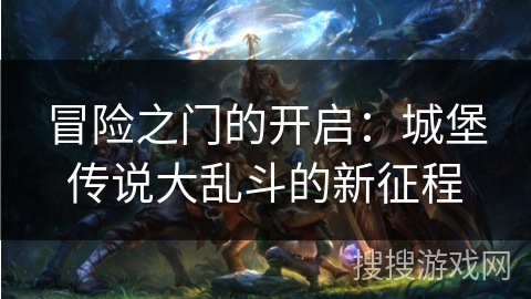 冒险之门的开启：城堡传说大乱斗的新征程