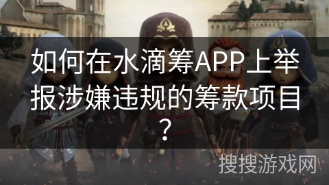 如何在水滴筹APP上举报涉嫌违规的筹款项目？