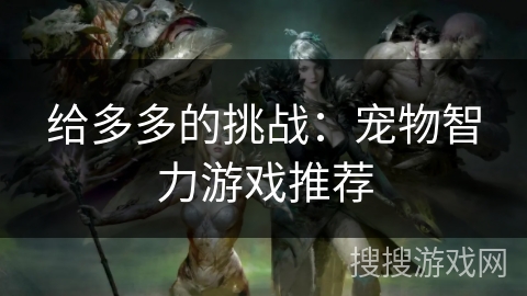 给多多的挑战：宠物智力游戏推荐