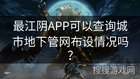 最江阴APP可以查询城市地下管网布设情况吗？