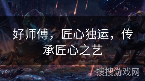 好师傅，匠心独运，传承匠心之艺