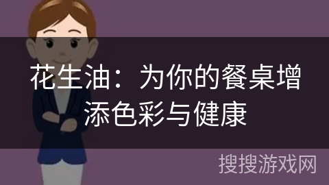 花生油：为你的餐桌增添色彩与健康