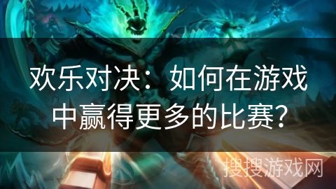 欢乐对决：如何在游戏中赢得更多的比赛？