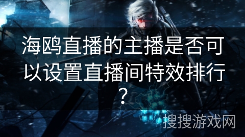 海鸥直播的主播是否可以设置直播间特效排行？