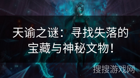天谕之谜：寻找失落的宝藏与神秘文物！