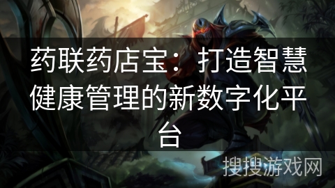 药联药店宝：打造智慧健康管理的新数字化平台