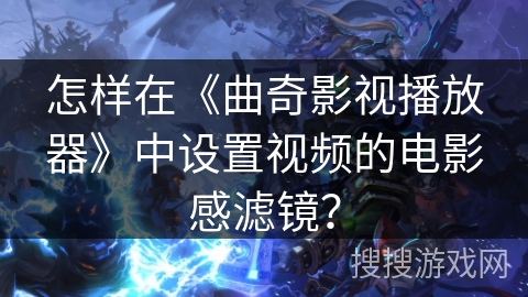 怎样在《曲奇影视播放器》中设置视频的电影感滤镜？