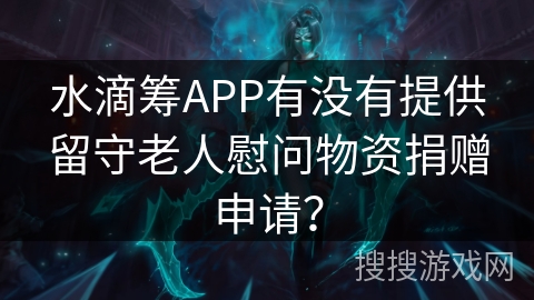 水滴筹APP有没有提供留守老人慰问物资捐赠申请？