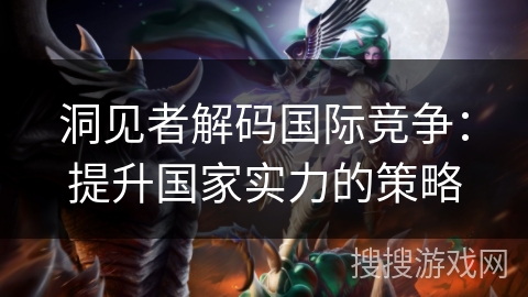 洞见者解码国际竞争：提升国家实力的策略