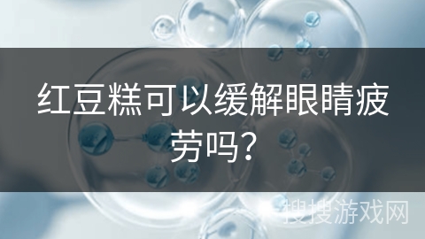 红豆糕可以缓解眼睛疲劳吗？