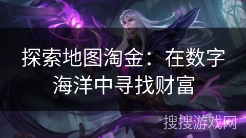 探索地图淘金：在数字海洋中寻找财富