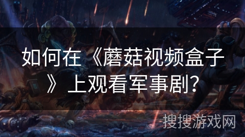 如何在《蘑菇视频盒子》上观看军事剧？