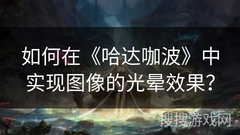 如何在《哈达咖波》中实现图像的光晕效果？