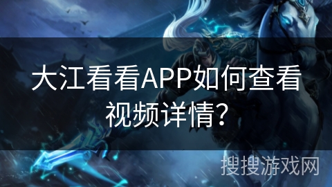 大江看看APP如何查看视频详情？