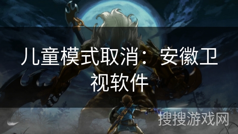 儿童模式取消：安徽卫视软件