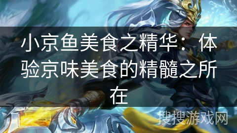 小京鱼美食之精华：体验京味美食的精髓之所在