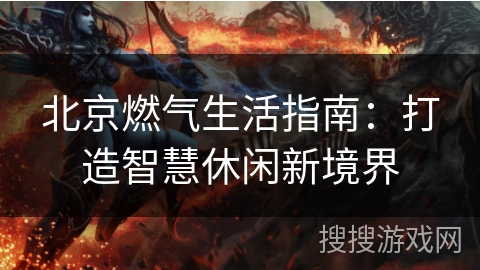 北京燃气生活指南：打造智慧休闲新境界