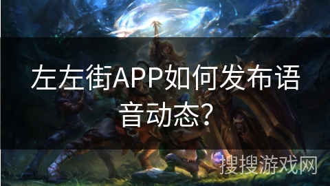 左左街APP如何发布语音动态？