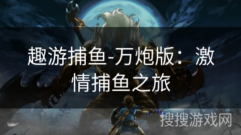 趣游捕鱼-万炮版：激情捕鱼之旅