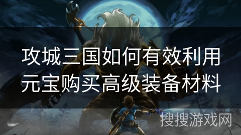 攻城三国如何有效利用元宝购买高级装备材料