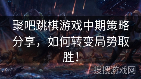 聚吧跳棋游戏中期策略分享，如何转变局势取胜！