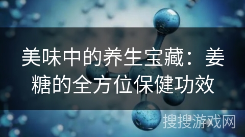 美味中的养生宝藏：姜糖的全方位保健功效