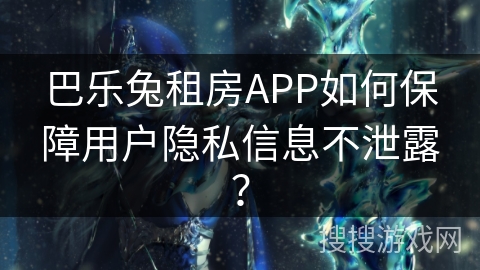 巴乐兔租房APP如何保障用户隐私信息不泄露？