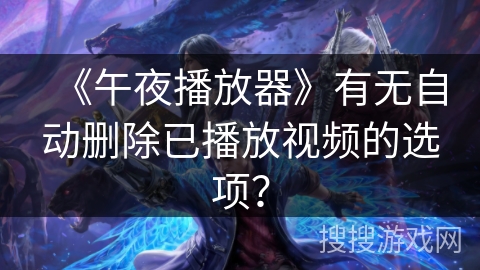 《午夜播放器》有无自动删除已播放视频的选项？