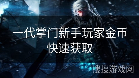 一代掌门新手玩家金币快速获取
