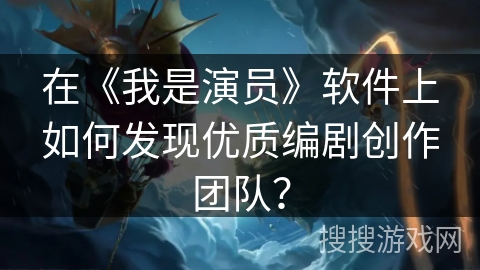 在《我是演员》软件上如何发现优质编剧创作团队？