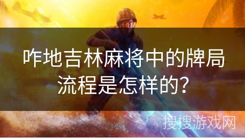 咋地吉林麻将中的牌局流程是怎样的？