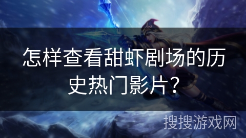 怎样查看甜虾剧场的历史热门影片？