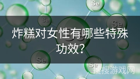 炸糕对女性有哪些特殊功效？