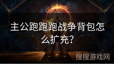 主公跑跑跑战争背包怎么扩充？