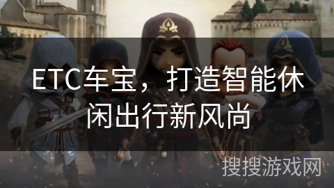ETC车宝，打造智能休闲出行新风尚
