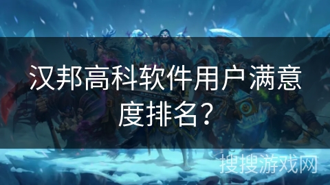 汉邦高科软件用户满意度排名？