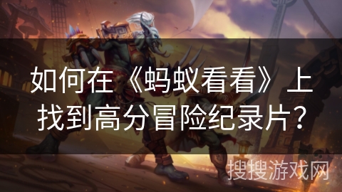 如何在《蚂蚁看看》上找到高分冒险纪录片？