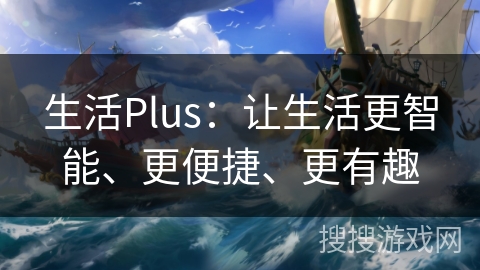 生活Plus：让生活更智能、更便捷、更有趣