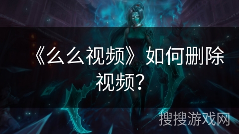 《么么视频》如何删除视频？