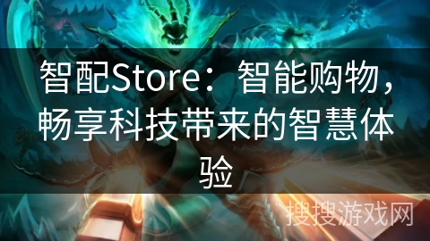 智配Store：智能购物，畅享科技带来的智慧体验