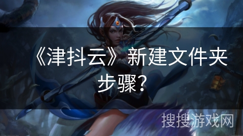 《津抖云》新建文件夹步骤？