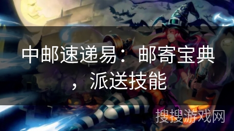 中邮速递易：邮寄宝典，派送技能