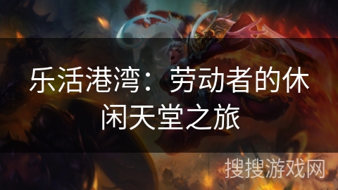 乐活港湾：劳动者的休闲天堂之旅