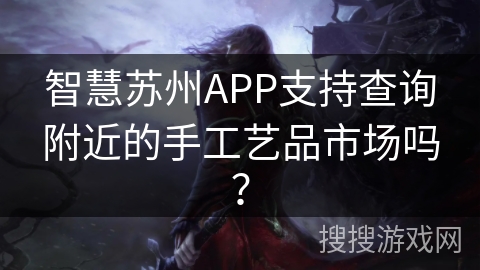 智慧苏州APP支持查询附近的手工艺品市场吗？