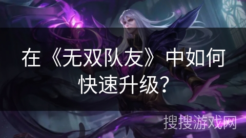 在《无双队友》中如何快速升级？