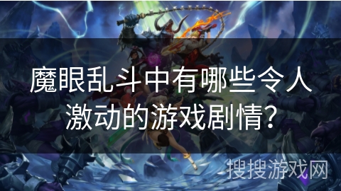 魔眼乱斗中有哪些令人激动的游戏剧情? 魔眼乱斗中有哪些令人激动的游戏剧情?
