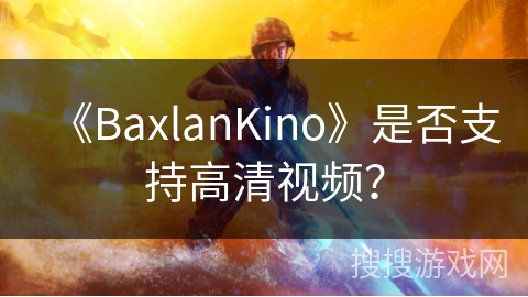 《BaxlanKino》是否支持高清视频? 《BaxlanKino》是否支持高清视频?