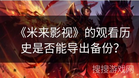 《米来影视》的观看历史是否能导出备份？